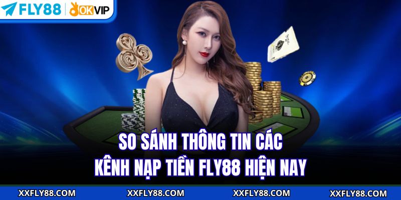 So sánh thông tin các kênh nạp tiền FLY88 hiện nay